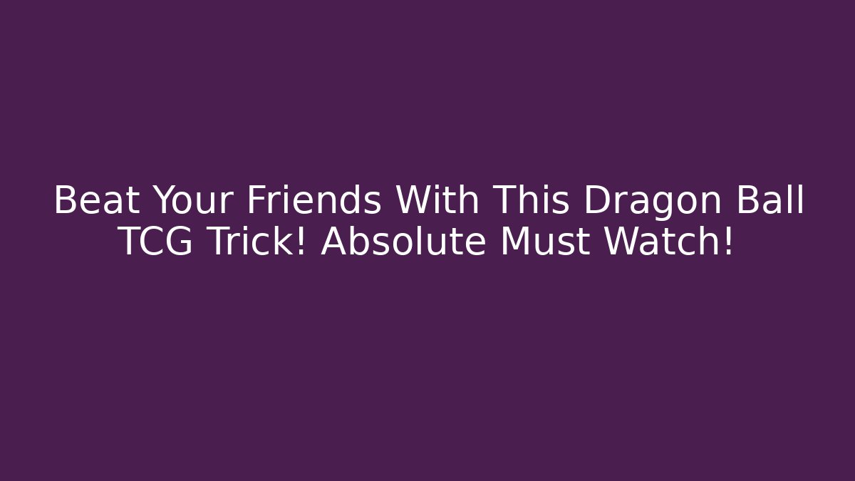 Beat Your Friends With This Dragon Ball TCG Trick! Absolute Must Watch!