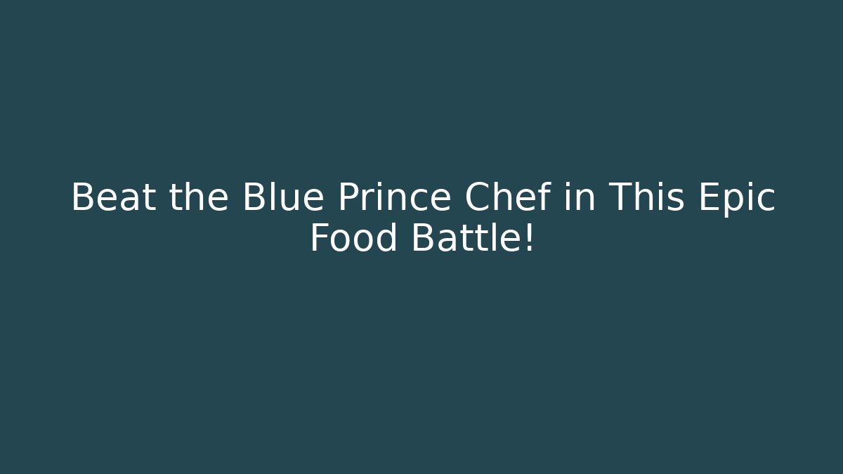 Beat the Blue Prince Chef in This Epic Food Battle!