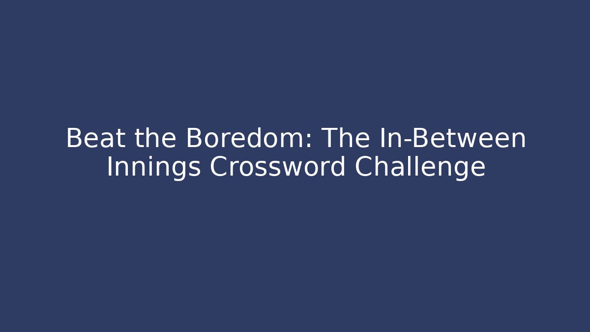 Beat the Boredom: The In-Between Innings Crossword Challenge