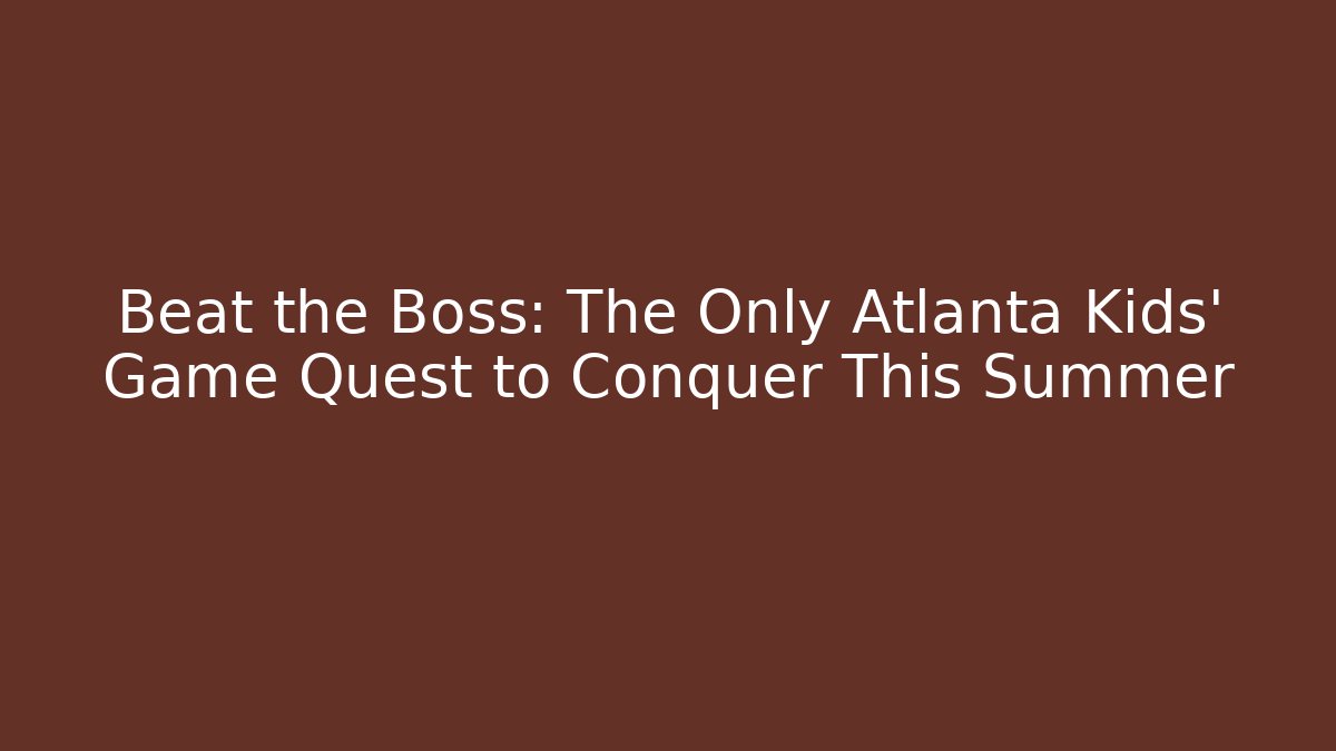 Beat the Boss: The Only Atlanta Kids' Game Quest to Conquer This Summer