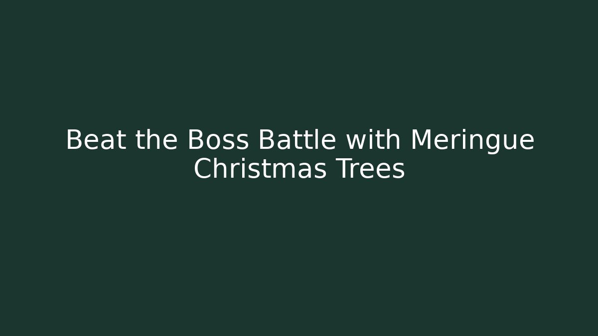 Beat the Boss Battle with Meringue Christmas Trees