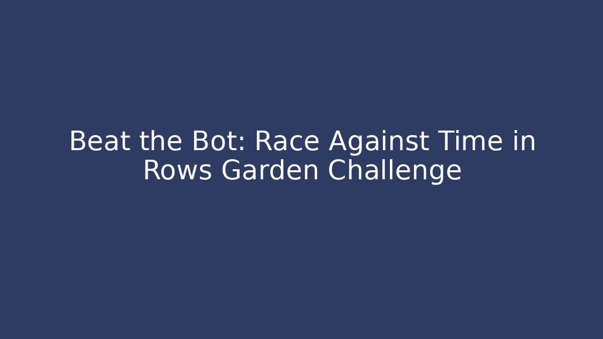Beat the Bot: Race Against Time in Rows Garden Challenge