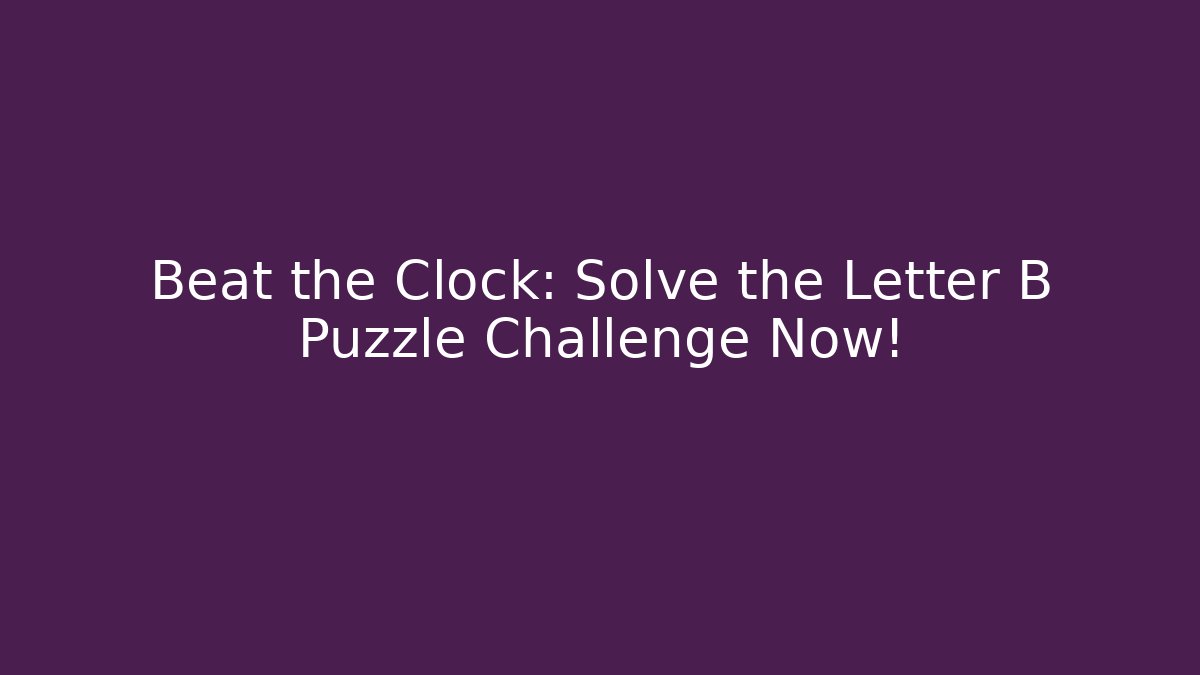 Beat the Clock: Solve the Letter B Puzzle Challenge Now!