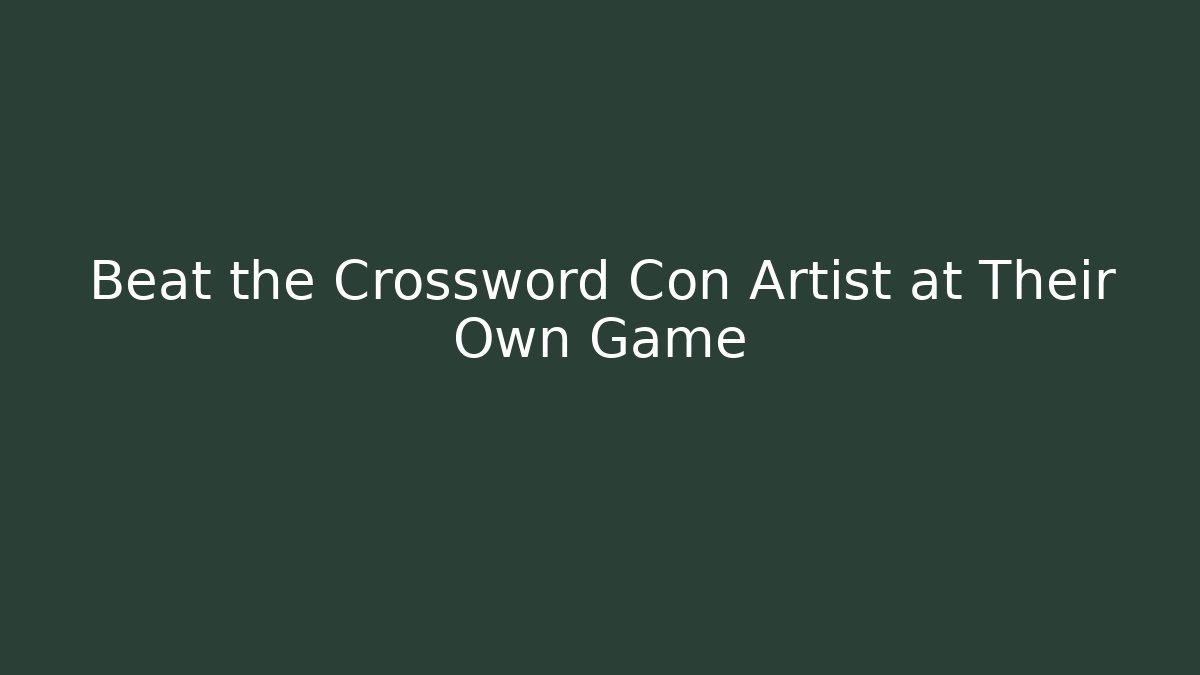Beat the Crossword Con Artist at Their Own Game