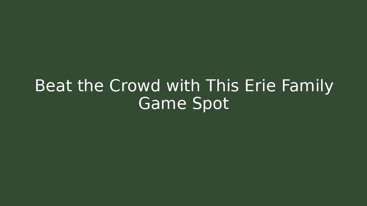 Beat the Crowd with This Erie Family Game Spot