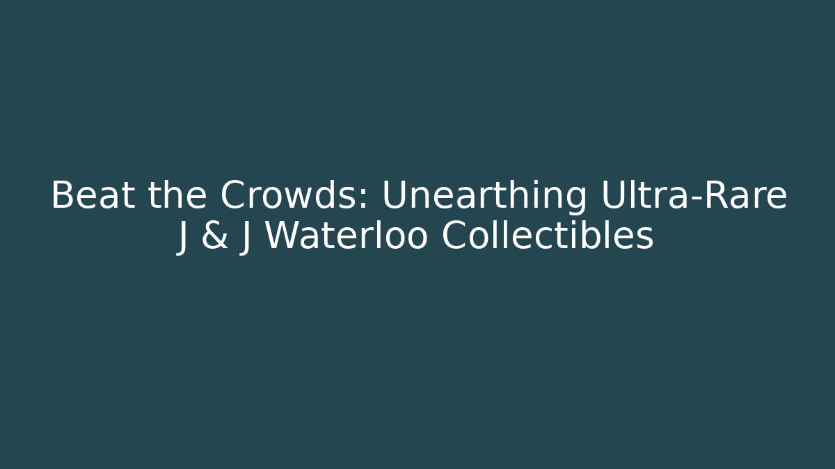 Beat the Crowds: Unearthing Ultra-Rare J & J Waterloo Collectibles