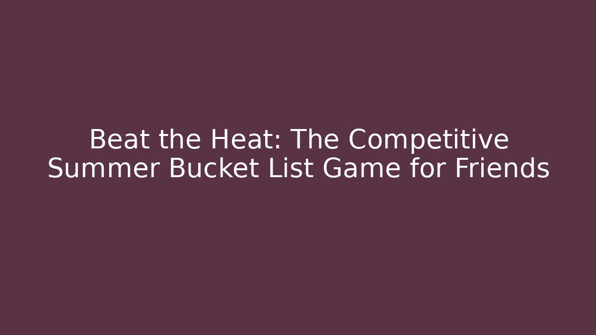 Beat the Heat: The Competitive Summer Bucket List Game for Friends
