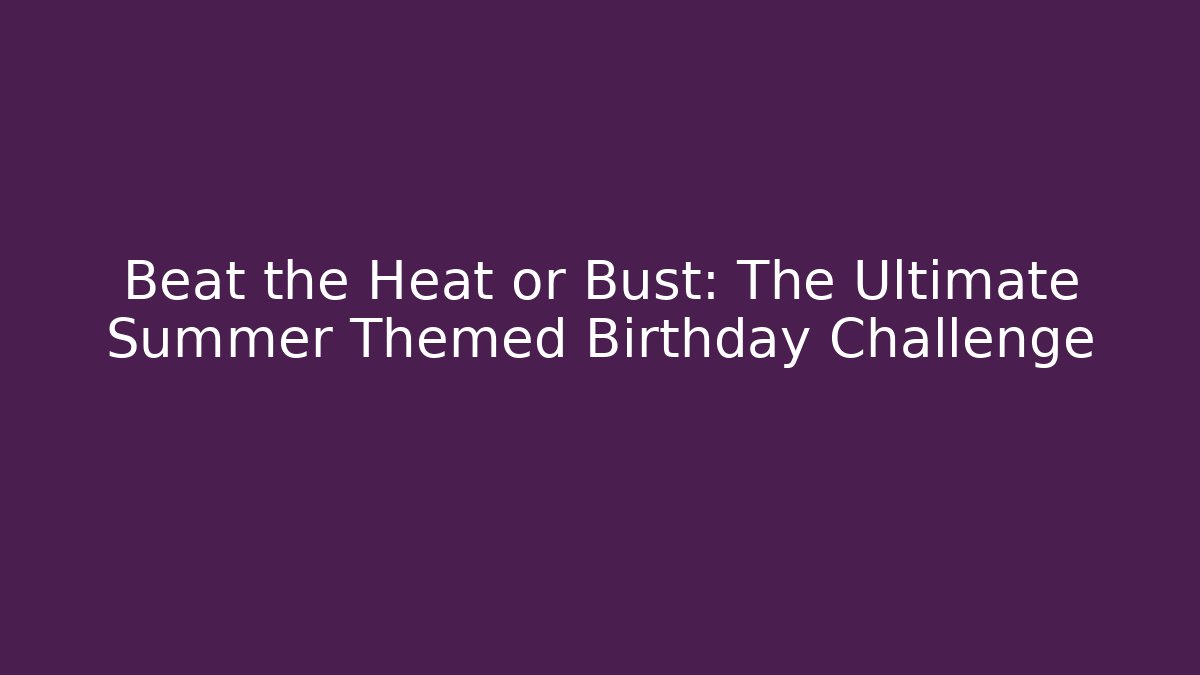 Beat the Heat or Bust: The Ultimate Summer Themed Birthday Challenge