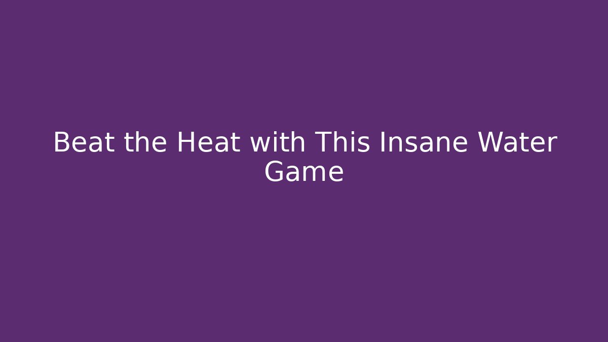 Beat the Heat with This Insane Water Game