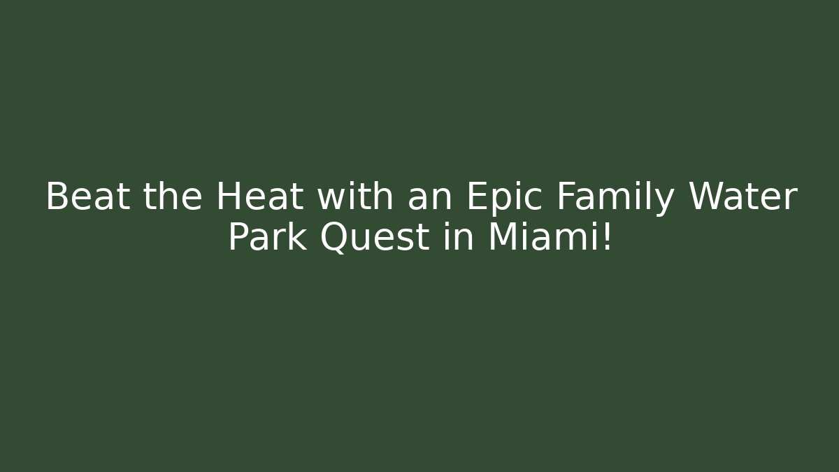 Beat the Heat with an Epic Family Water Park Quest in Miami!