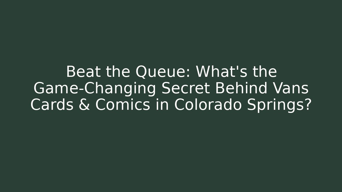 Beat the Queue: What's the Game-Changing Secret Behind Vans Cards & Comics in Colorado Springs?