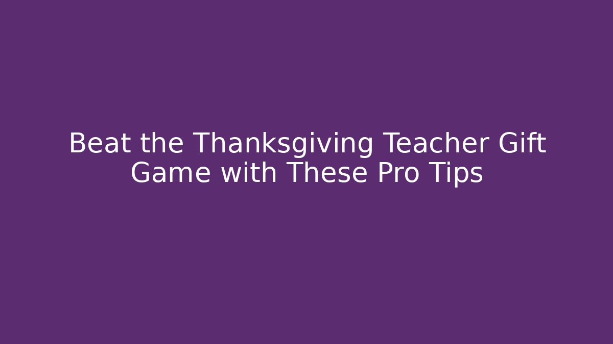 Beat the Thanksgiving Teacher Gift Game with These Pro Tips