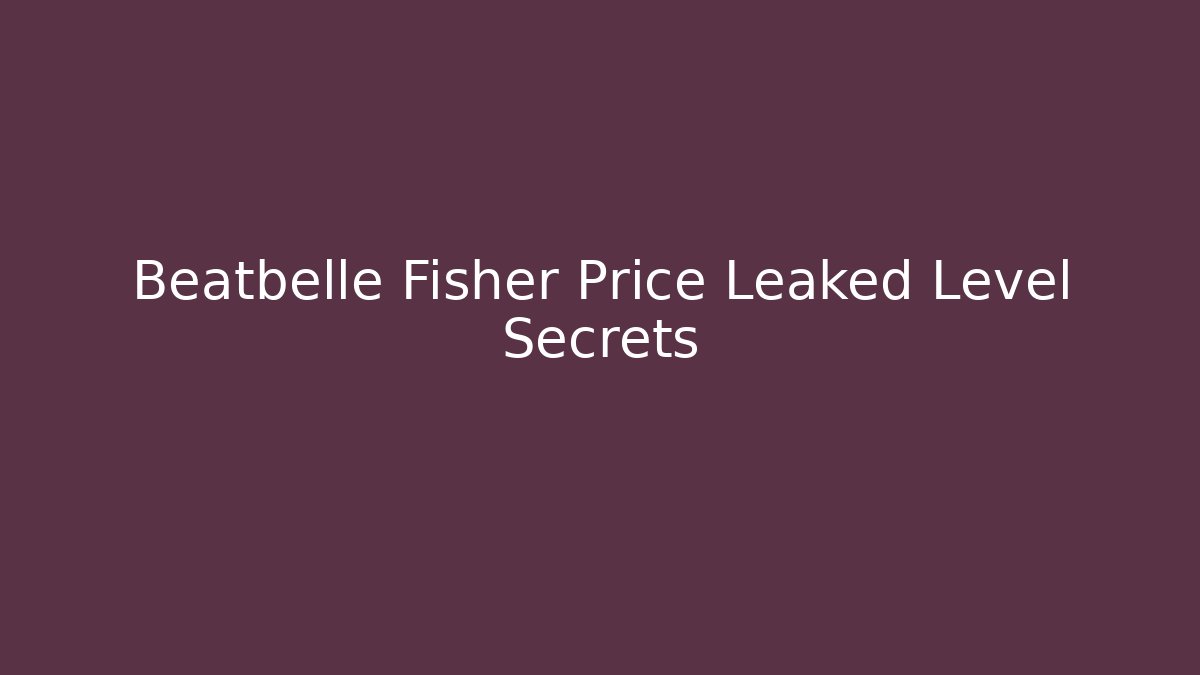Beatbelle Fisher Price Leaked Level Secrets