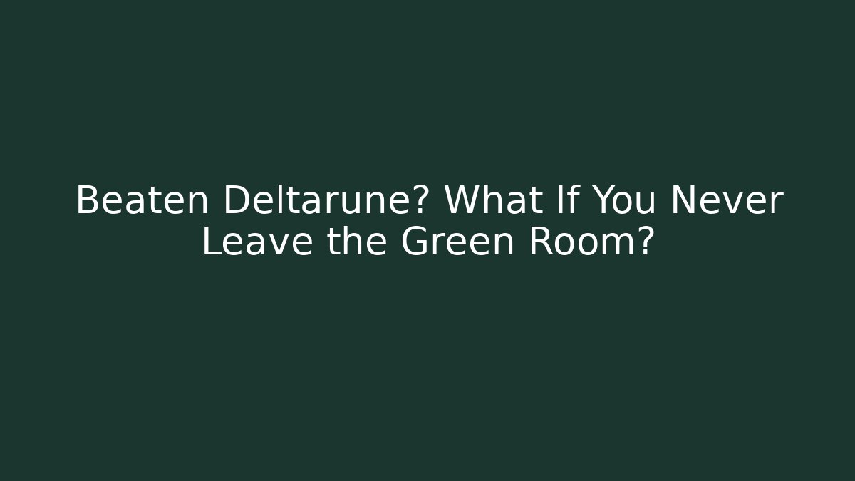 Beaten Deltarune? What If You Never Leave the Green Room?