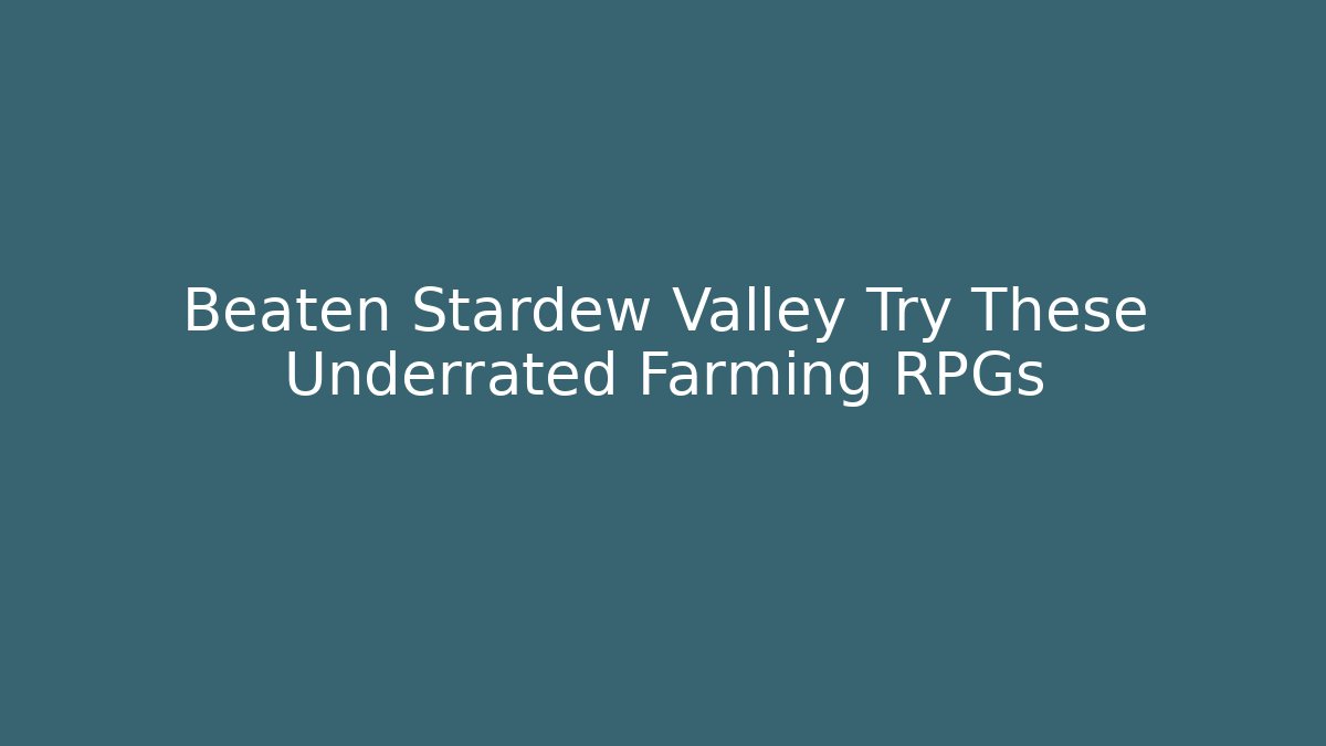 Beaten Stardew Valley Try These Underrated Farming RPGs