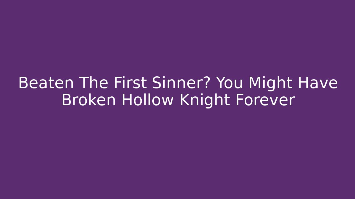 Beaten The First Sinner? You Might Have Broken Hollow Knight Forever