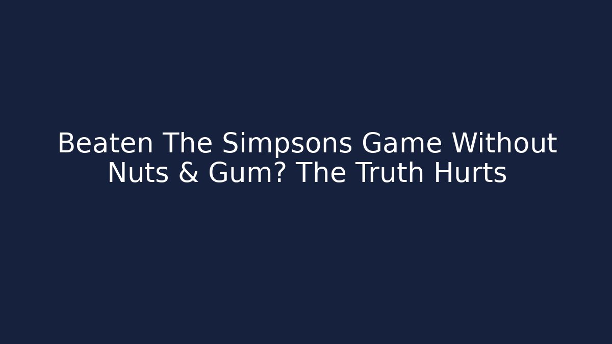 Beaten The Simpsons Game Without Nuts & Gum? The Truth Hurts