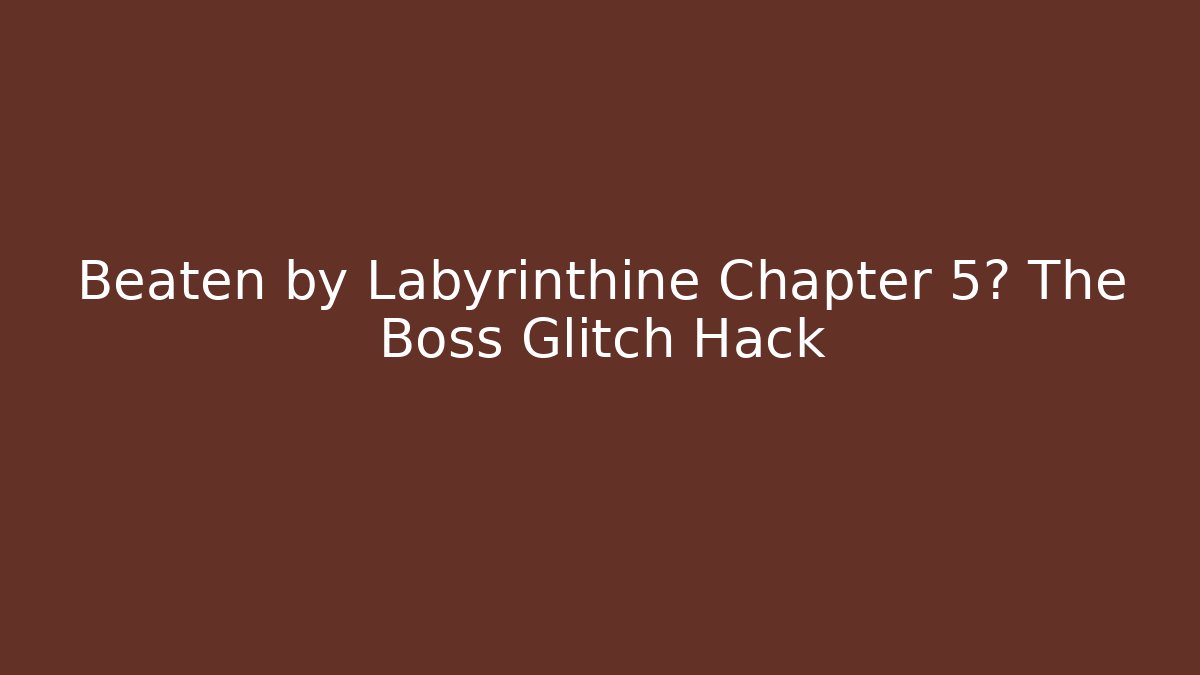 Beaten by Labyrinthine Chapter 5? The Boss Glitch Hack