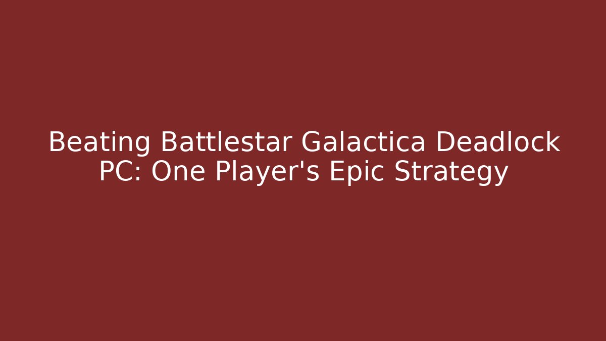 Beating Battlestar Galactica Deadlock PC: One Player's Epic Strategy
