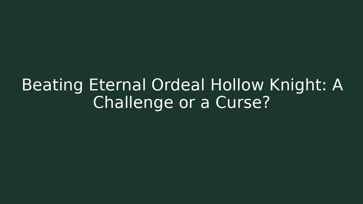 Beating Eternal Ordeal Hollow Knight: A Challenge or a Curse?