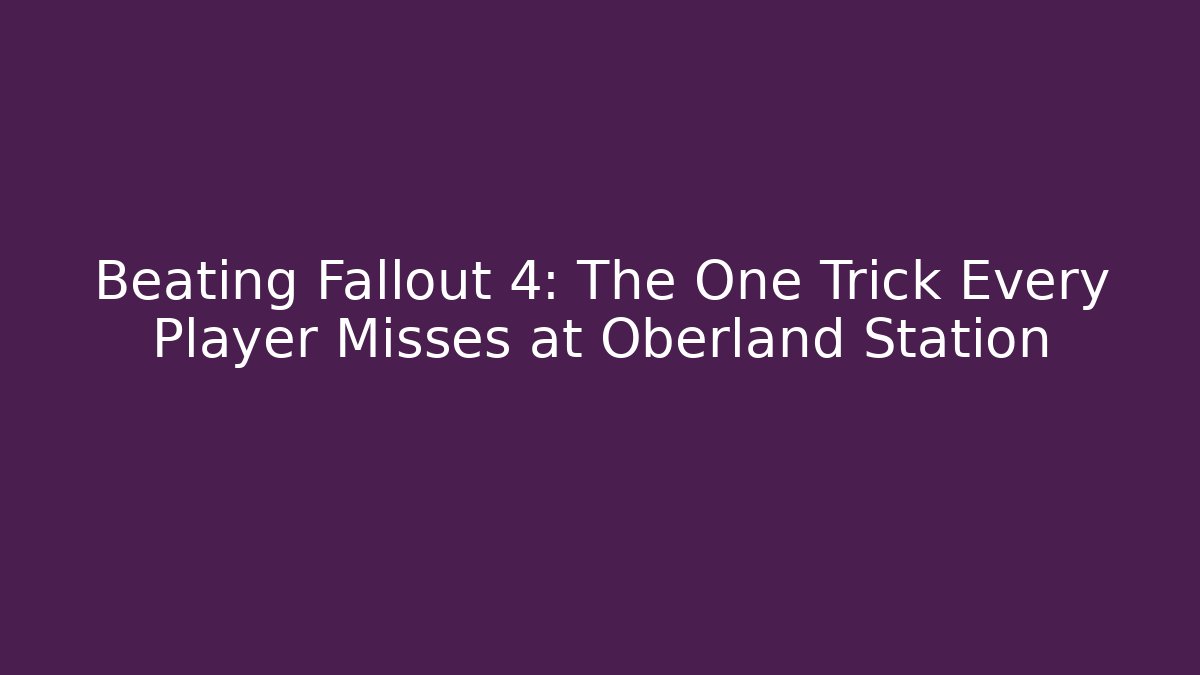 Beating Fallout 4: The One Trick Every Player Misses at Oberland Station