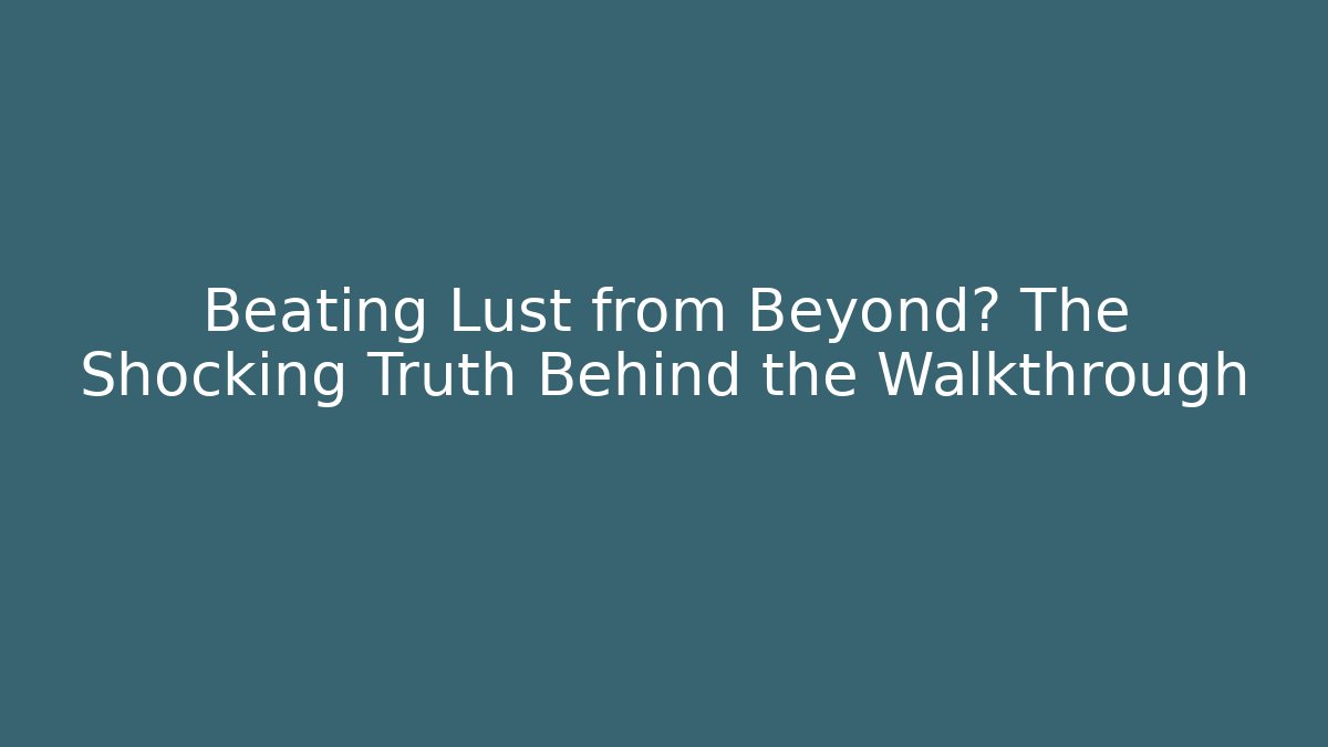 Beating Lust from Beyond? The Shocking Truth Behind the Walkthrough