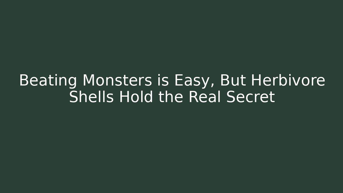 Beating Monsters is Easy, But Herbivore Shells Hold the Real Secret