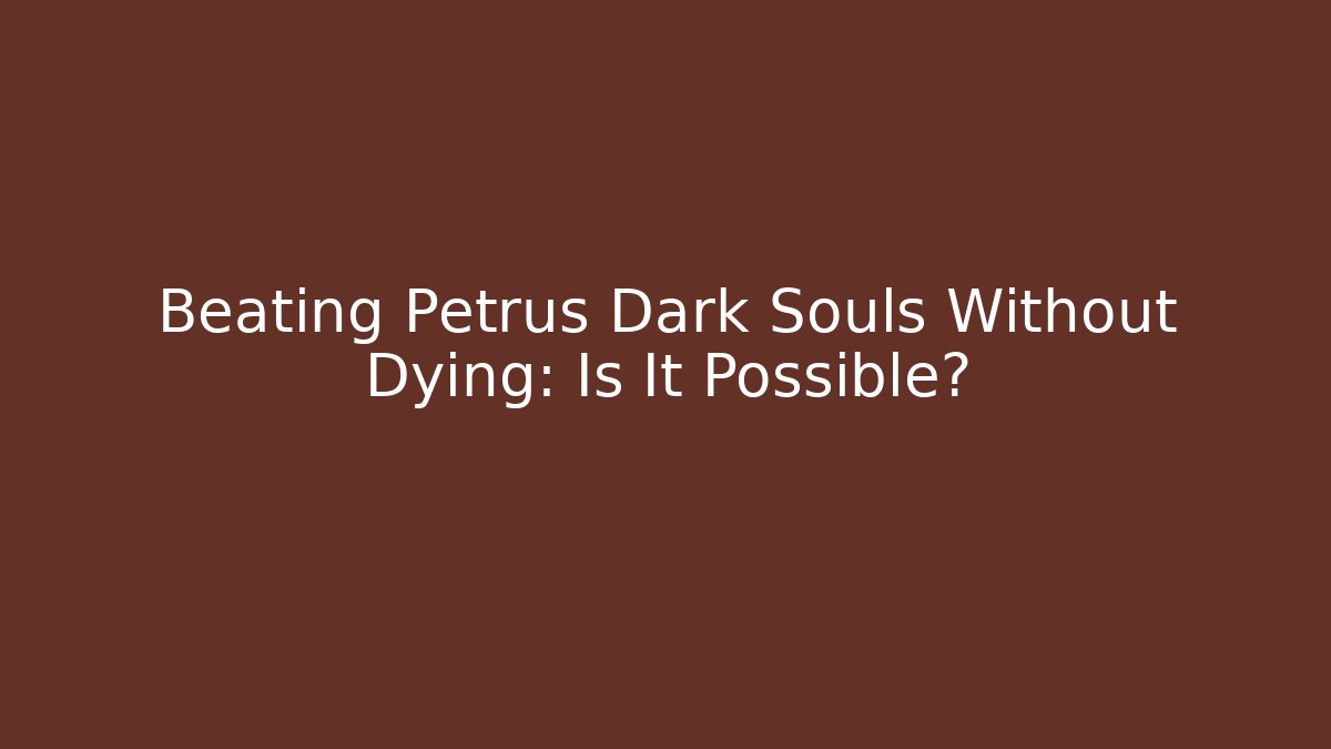 Beating Petrus Dark Souls Without Dying: Is It Possible?