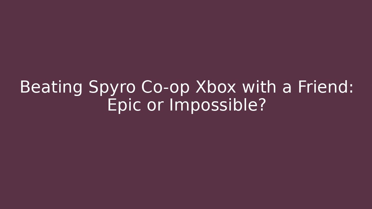 Beating Spyro Co-op Xbox with a Friend: Epic or Impossible?