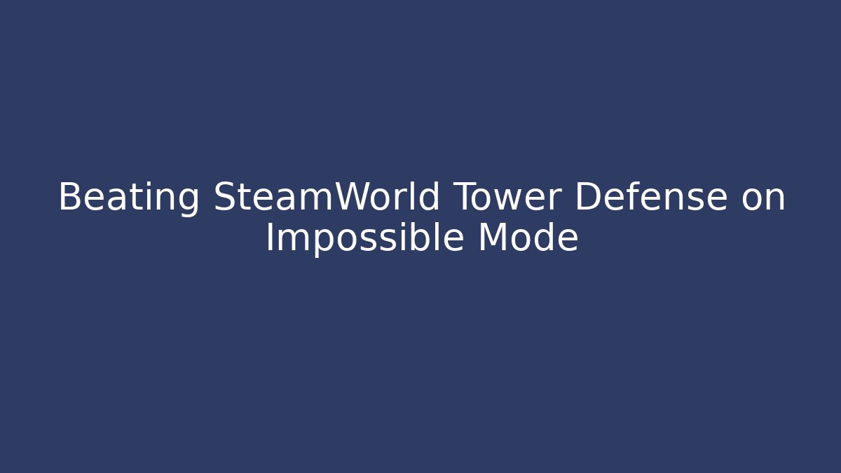 Beating SteamWorld Tower Defense on Impossible Mode