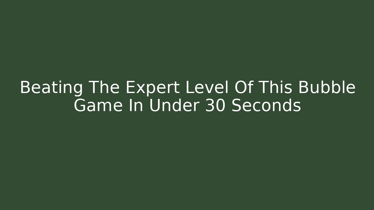 Beating The Expert Level Of This Bubble Game In Under 30 Seconds