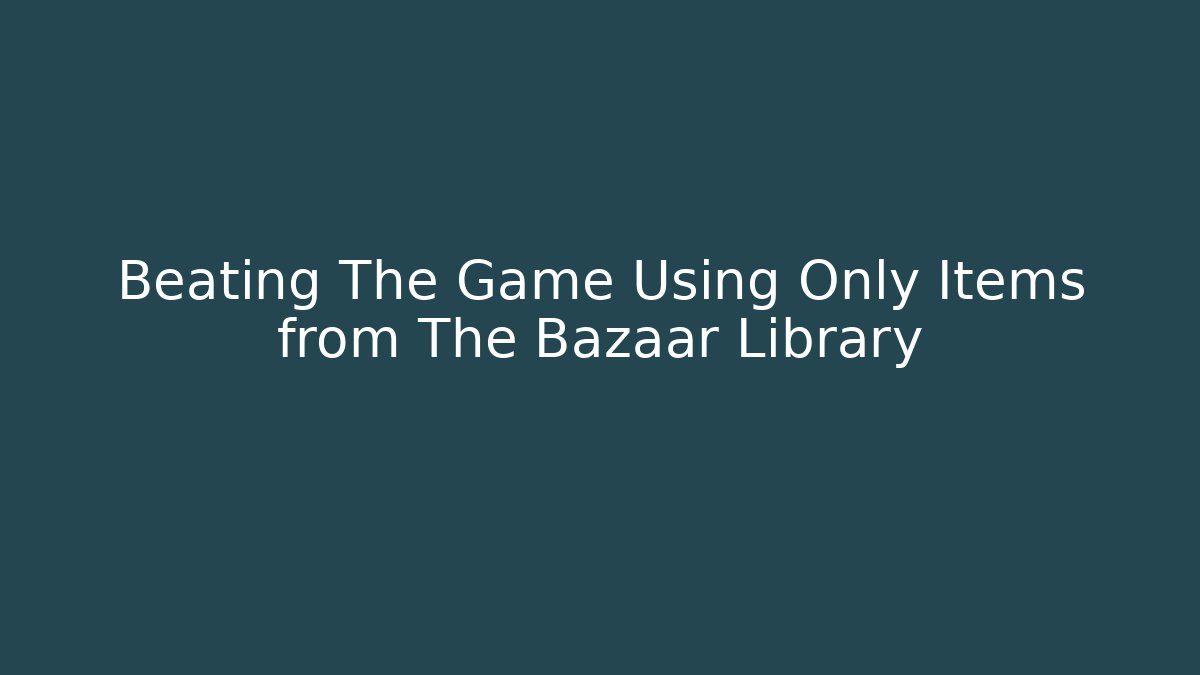 Beating The Game Using Only Items from The Bazaar Library