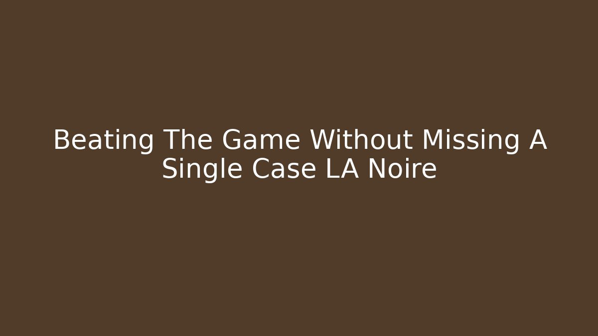 Beating The Game Without Missing A Single Case LA Noire - Vintage E-Juice