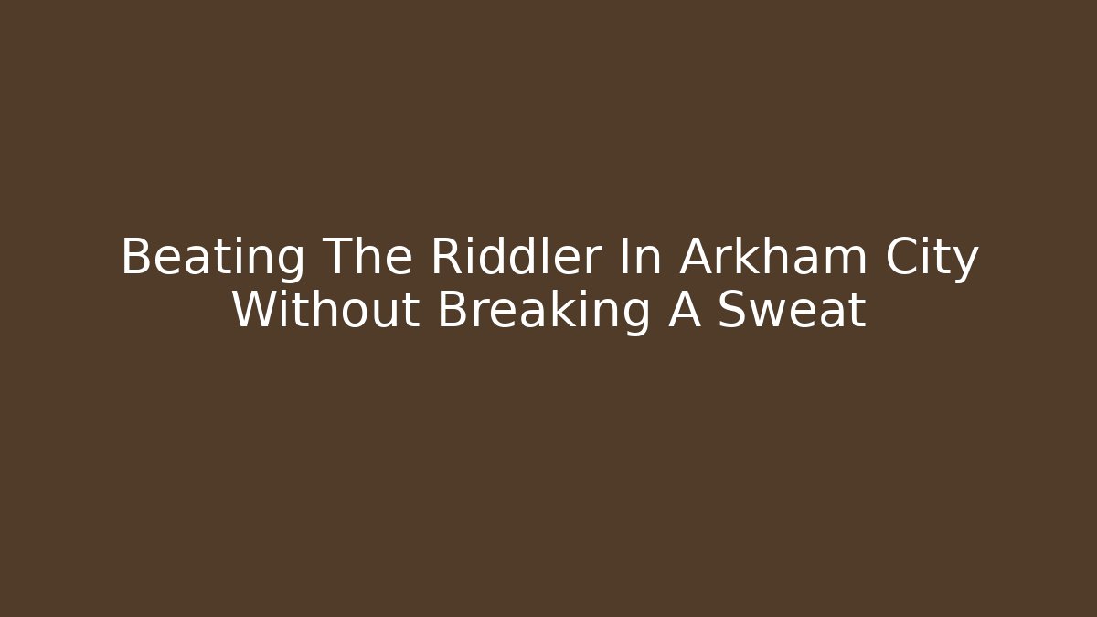 Beating The Riddler In Arkham City Without Breaking A Sweat