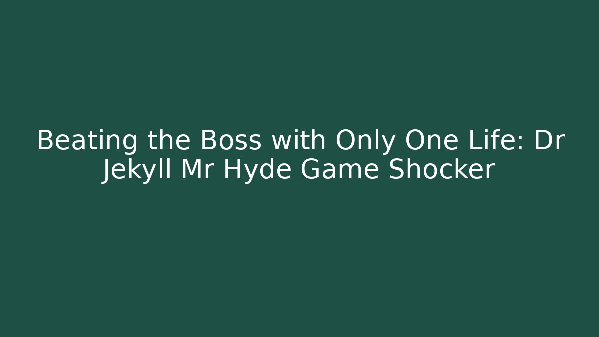Beating the Boss with Only One Life: Dr Jekyll Mr Hyde Game Shocker