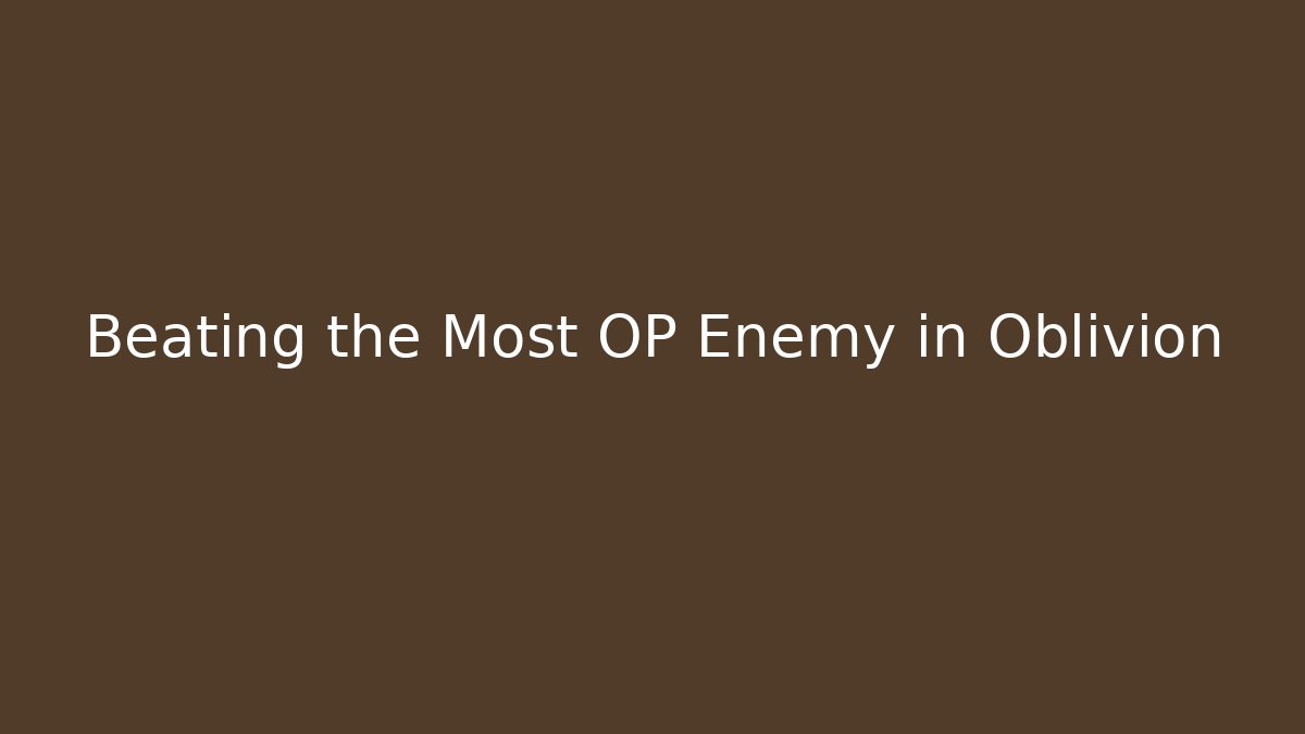 Beating the Most OP Enemy in Oblivion