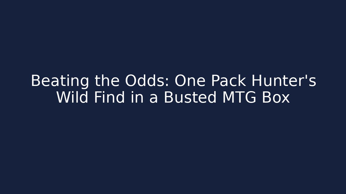 Beating the Odds: One Pack Hunter’s Wild Find in a Busted MTG Box