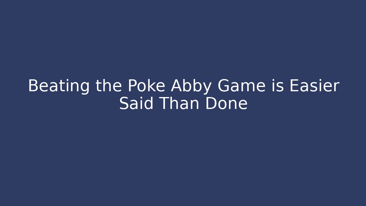 Beating the Poke Abby Game is Easier Said Than Done