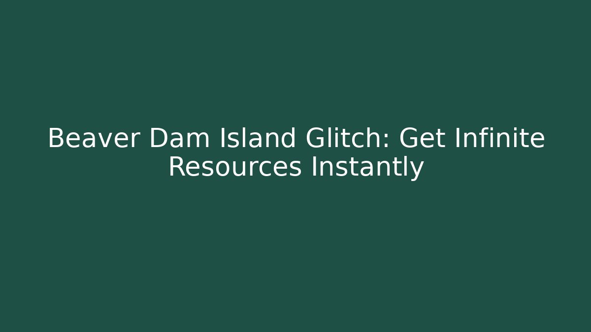 Beaver Dam Island Glitch: Get Infinite Resources Instantly - Vintage E-Juice