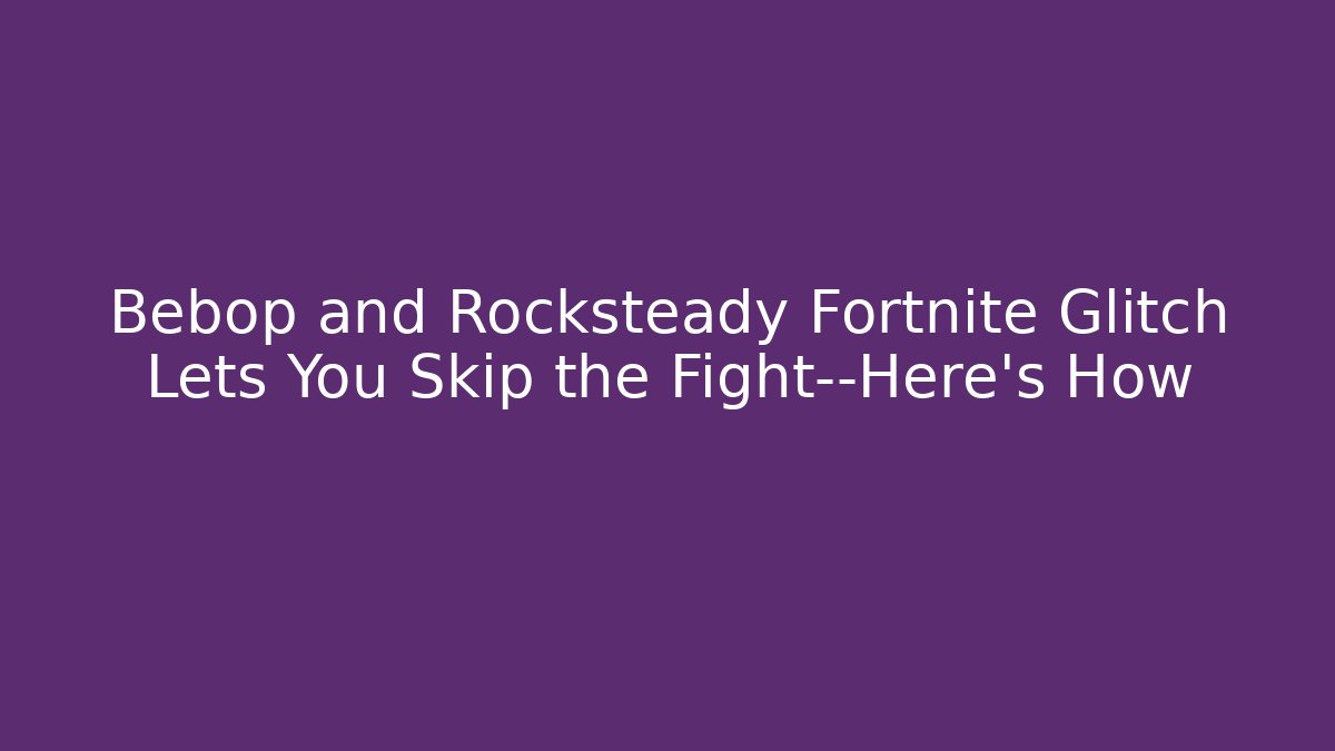 Bebop and Rocksteady Fortnite Glitch Lets You Skip the Fight—Here's How