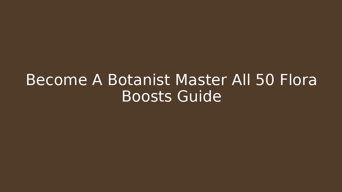 Become A Botanist Master All 50+ Flora Boosts Guide
