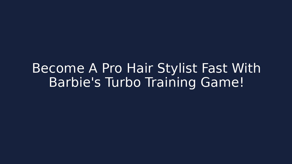 Become A Pro Hair Stylist Fast With Barbie’s Turbo Training Game! - Vintage E-Juice