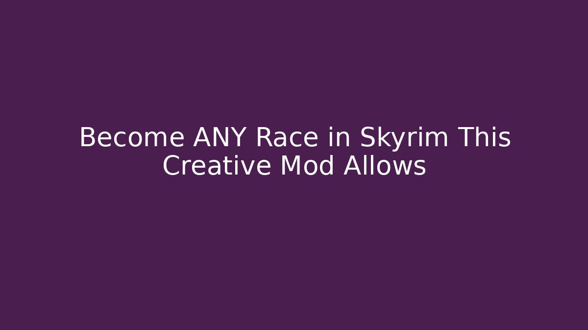Become ANY Race in Skyrim This Creative Mod Allows