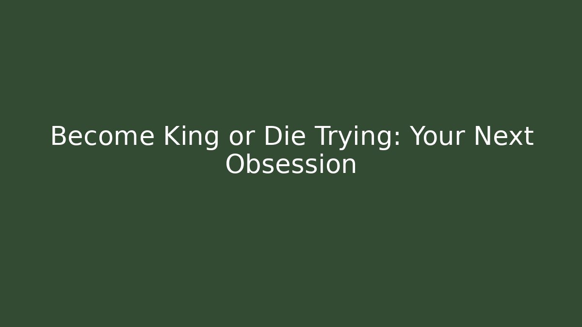 Become King or Die Trying: Your Next Obsession