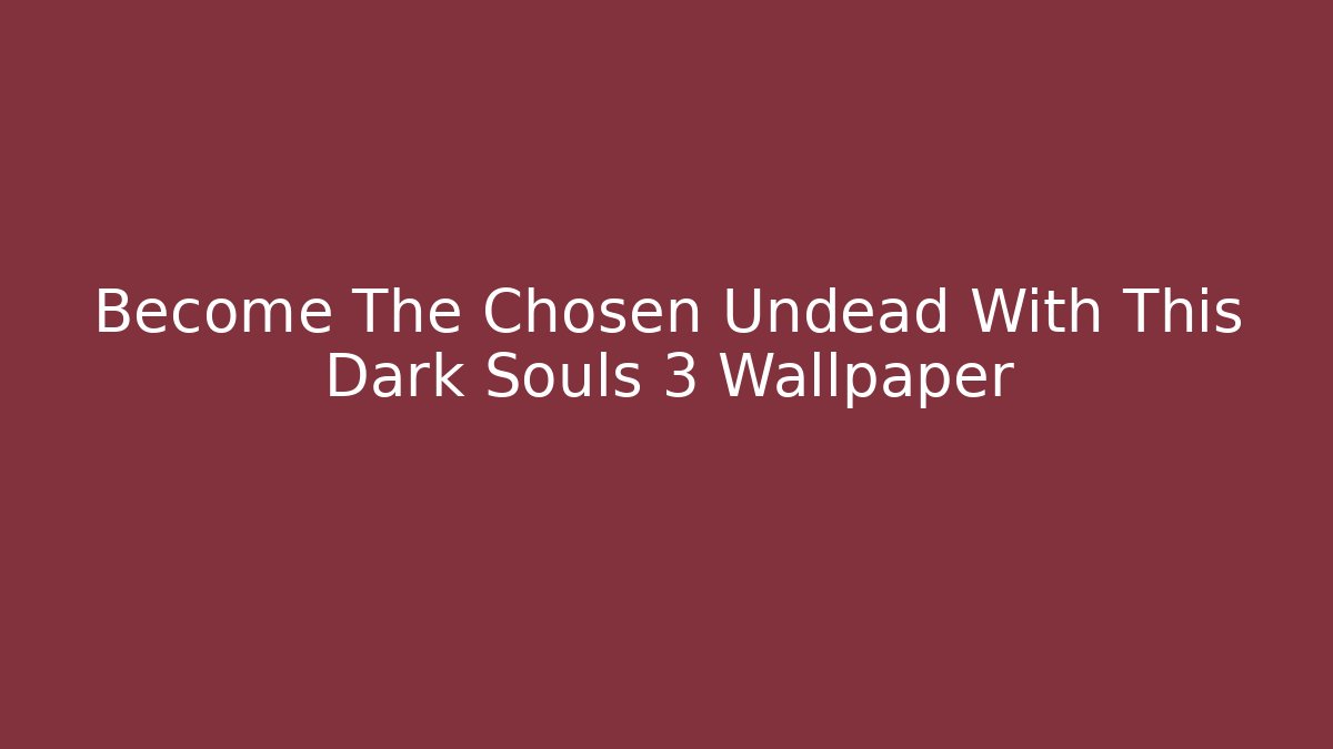 Become The Chosen Undead With This Dark Souls 3 Wallpaper