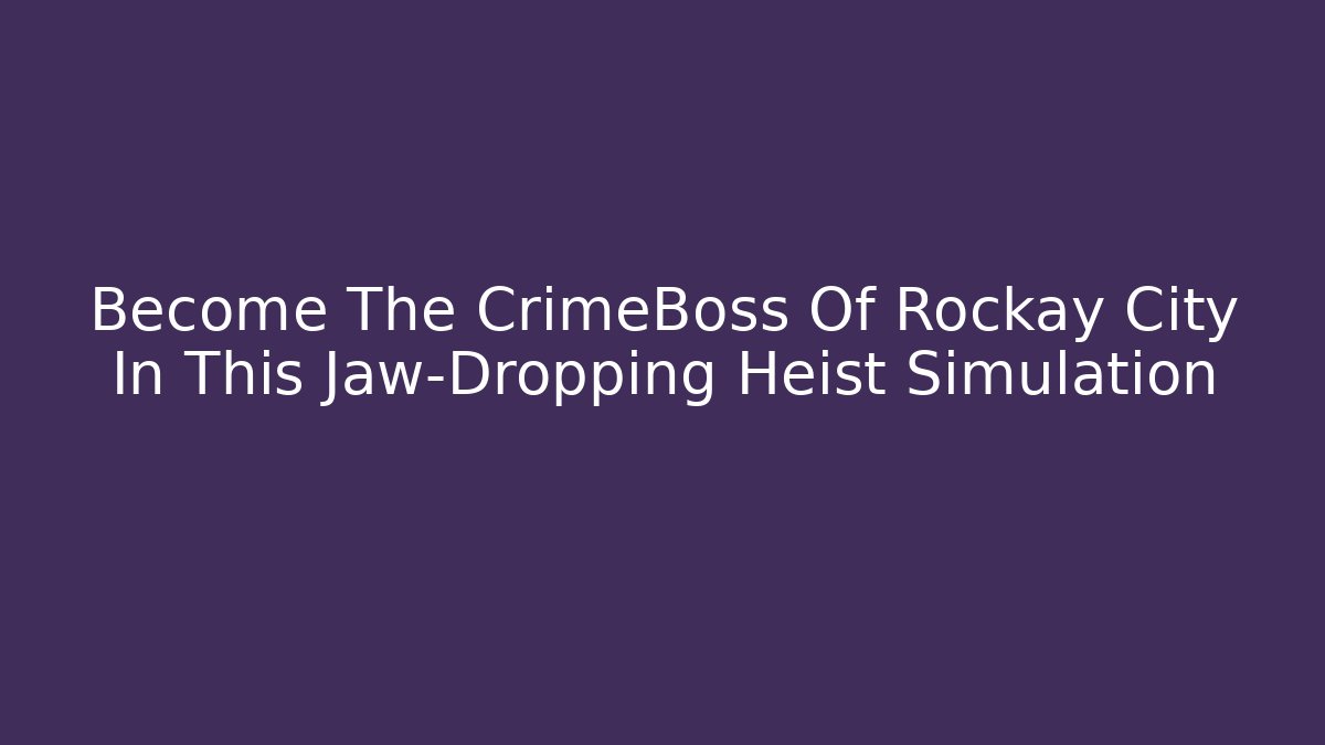 Become The CrimeBoss Of Rockay City In This Jaw-Dropping Heist Simulation