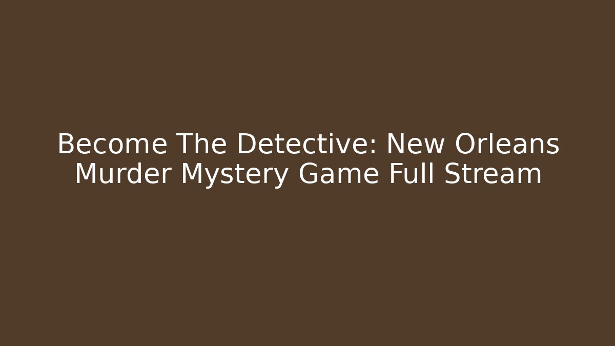 Become The Detective: New Orleans Murder Mystery Game Full Stream