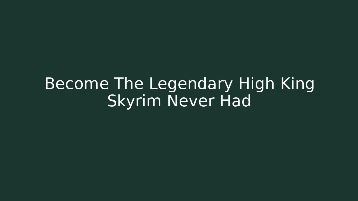 Become The Legendary High King Skyrim Never Had
