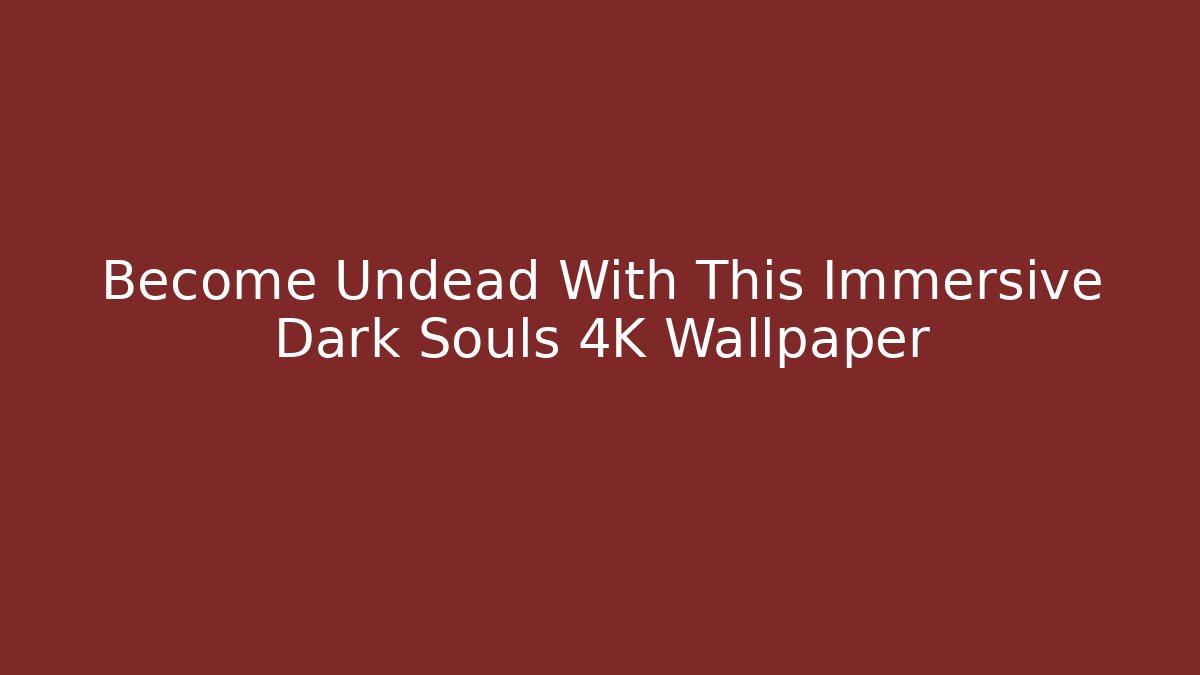 Become Undead With This Immersive Dark Souls 4K Wallpaper