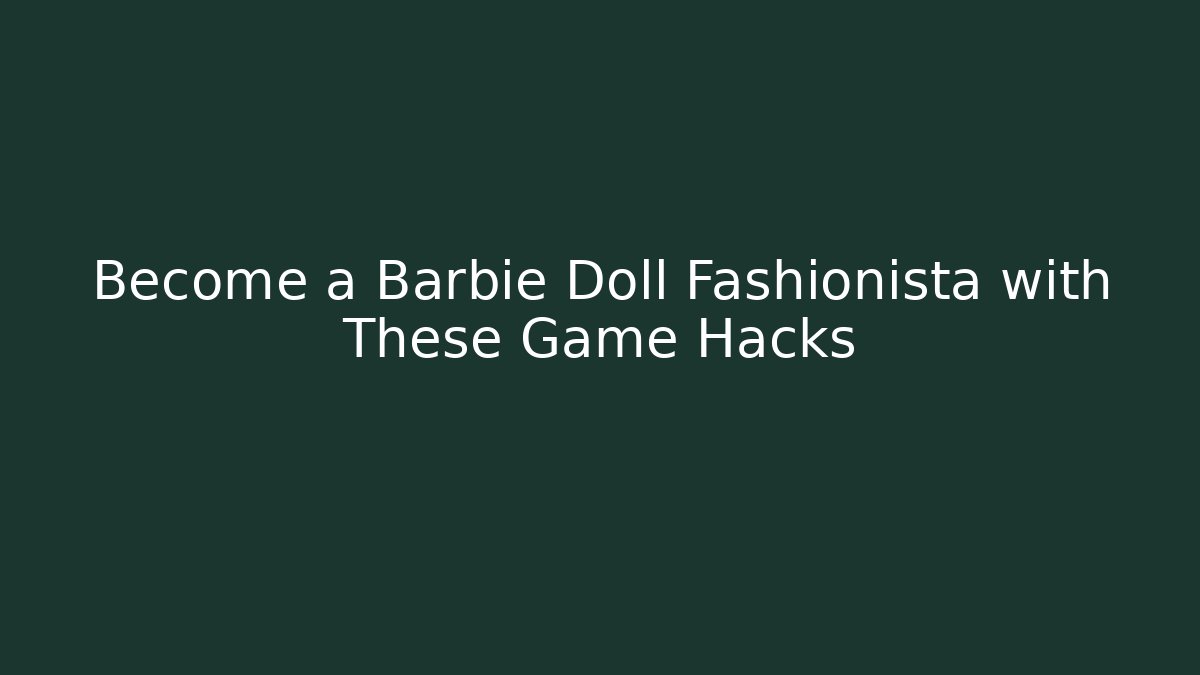 Become a Barbie Doll Fashionista with These Game Hacks
